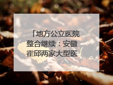 地方公立医院整合继续：安徽霍邱两家大型医院拟二合一