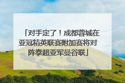 对手定了！成都蓉城在亚冠精英联赛附加赛将对阵泰超亚军曼谷联