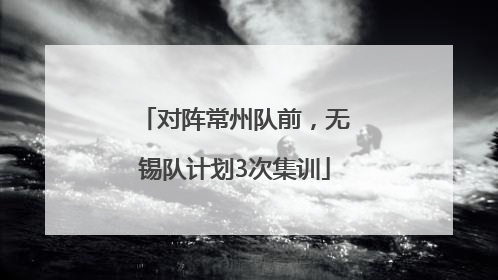 对阵常州队前，无锡队计划3次集训