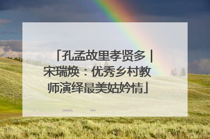 孔孟故里孝贤多｜宋瑞焕：优秀乡村教师演绎最美姑妗情