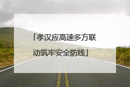 孝汉应高速多方联动筑牢安全防线