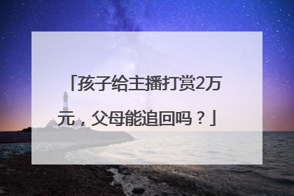 孩子给主播打赏2万元，父母能追回吗？