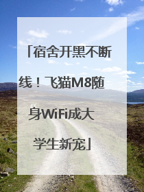 宿舍开黑不断线！飞猫M8随身WiFi成大学生新宠