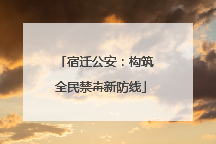 宿迁公安：构筑全民禁毒新防线
