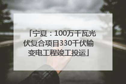 宁夏：100万千瓦光伏复合项目330千伏输变电工程竣工投运