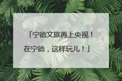 宁德文旅再上央视！在宁德，这样玩儿！