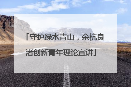 守护绿水青山，余杭良渚创新青年理论宣讲