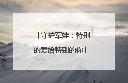 守护军娃：特别的爱给特别的你