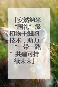 安然纳米“国礼”级植物干细胞技术，助力“一带一路”共建可持续未来