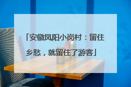 安徽凤阳小岗村：留住乡愁，就留住了游客