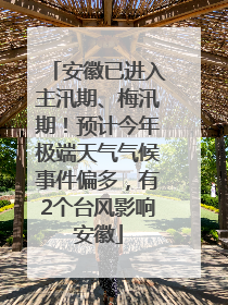 安徽已进入主汛期、梅汛期！预计今年极端天气气候事件偏多，有2个台风影响安徽