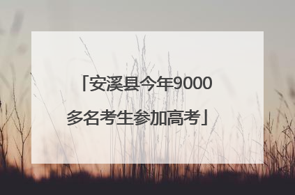 安溪县今年9000多名考生参加高考