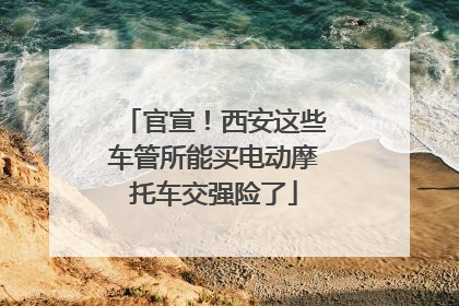 官宣！西安这些车管所能买电动摩托车交强险了