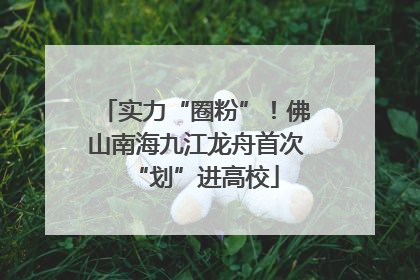 实力“圈粉”！佛山南海九江龙舟首次“划”进高校