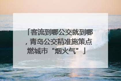 客流到哪公交就到哪，青岛公交精准施策点燃城市“烟火气”