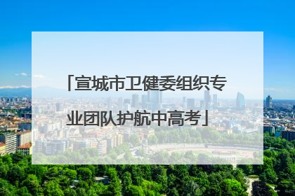 宣城市卫健委组织专业团队护航中高考