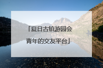 夏日古镇游园会 青年的交友平台