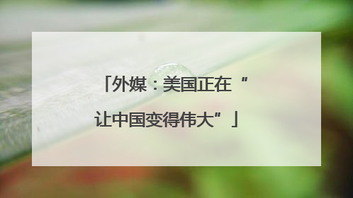 外媒：美国正在“让中国变得伟大”