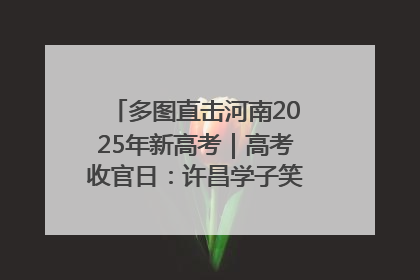 多图直击河南2025年新高考｜高考收官日：许昌学子笑迎鲜花与祝福