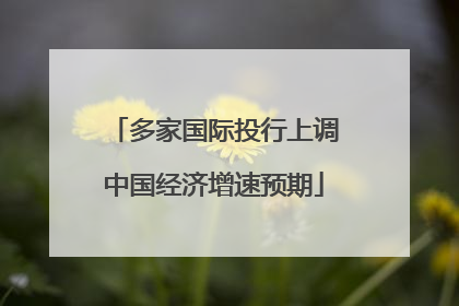 多家国际投行上调中国经济增速预期
