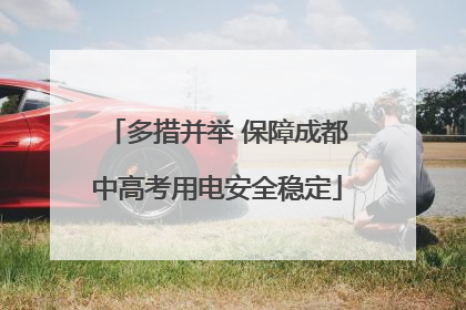多措并举 保障成都中高考用电安全稳定