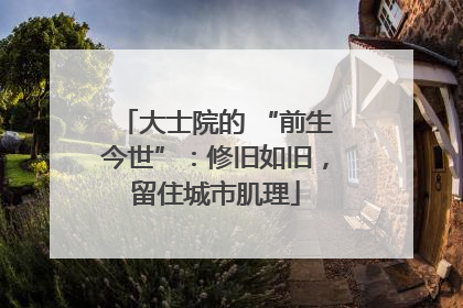 大士院的 “前生今世”：修旧如旧，留住城市肌理