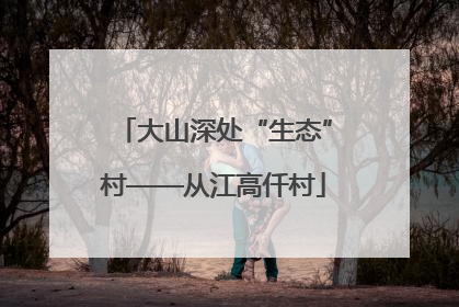 大山深处“生态”村——从江高仟村