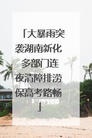 大暴雨突袭湖南新化 多部门连夜清障排涝保高考路畅