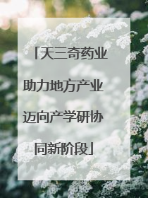 天三奇药业助力地方产业迈向产学研协同新阶段