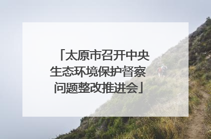 太原市召开中央生态环境保护督察问题整改推进会