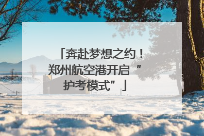 奔赴梦想之约！郑州航空港开启“护考模式”