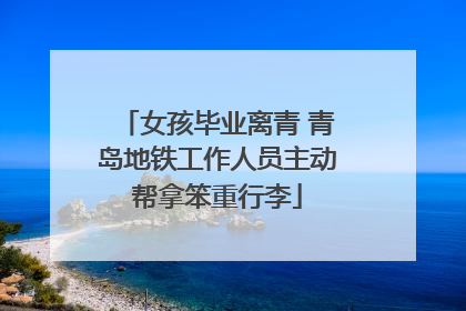 女孩毕业离青 青岛地铁工作人员主动帮拿笨重行李