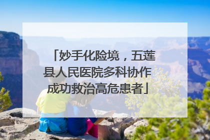 妙手化险境，五莲县人民医院多科协作成功救治高危患者