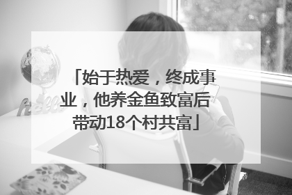 始于热爱，终成事业，他养金鱼致富后带动18个村共富