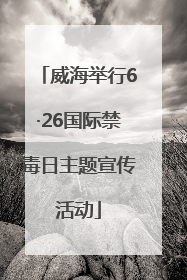 威海举行6·26国际禁毒日主题宣传活动