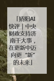 娇阳AI快评｜中央财政支持济南干大事，在更新中迈向更“新”的未来