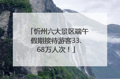 忻州六大景区端午假期接待游客33.68万人次！