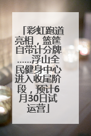 彩虹跑道亮相，篮筐自带计分牌……浮山全民健身中心进入收尾阶段，预计6月30日试运营