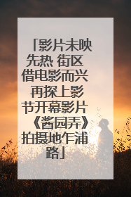 影片未映先热 街区借电影而兴 再探上影节开幕影片《酱园弄》拍摄地乍浦路