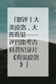 影评丨大美皮洛，大善看见——评四集考古科普纪录片《看见皮洛》