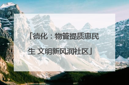 德化：物管提质惠民生 文明新风润社区