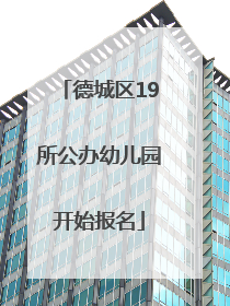 德城区19所公办幼儿园开始报名