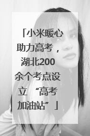 小米暖心助力高考，湖北200余个考点设立 “高考加油站”