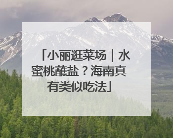 小丽逛菜场｜水蜜桃蘸盐？海南真有类似吃法