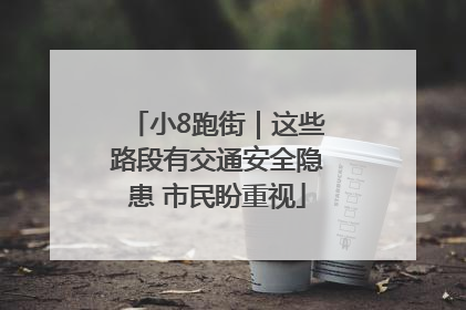 小8跑街｜这些路段有交通安全隐患 市民盼重视