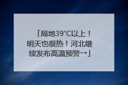 局地39℃以上！明天也很热！河北继续发布高温预警→