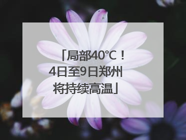 局部40℃！4日至9日郑州将持续高温