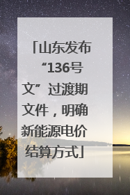 山东发布“136号文”过渡期文件，明确新能源电价结算方式