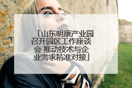 山东明康产业园召开园区工作座谈会 推动技术与企业需求精准对接