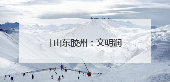 山东胶州：文明润乡野，新风扑面来